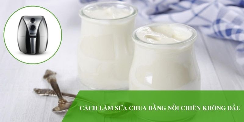 Cách làm sữa chua bằng nồi chiên không dầu