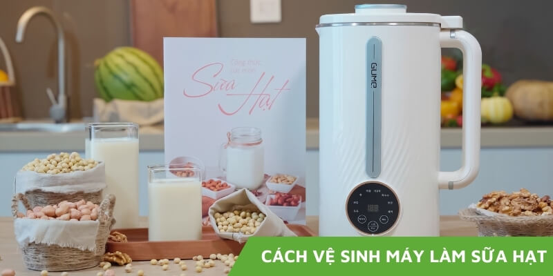 Cách vệ sinh máy làm sữa hạt