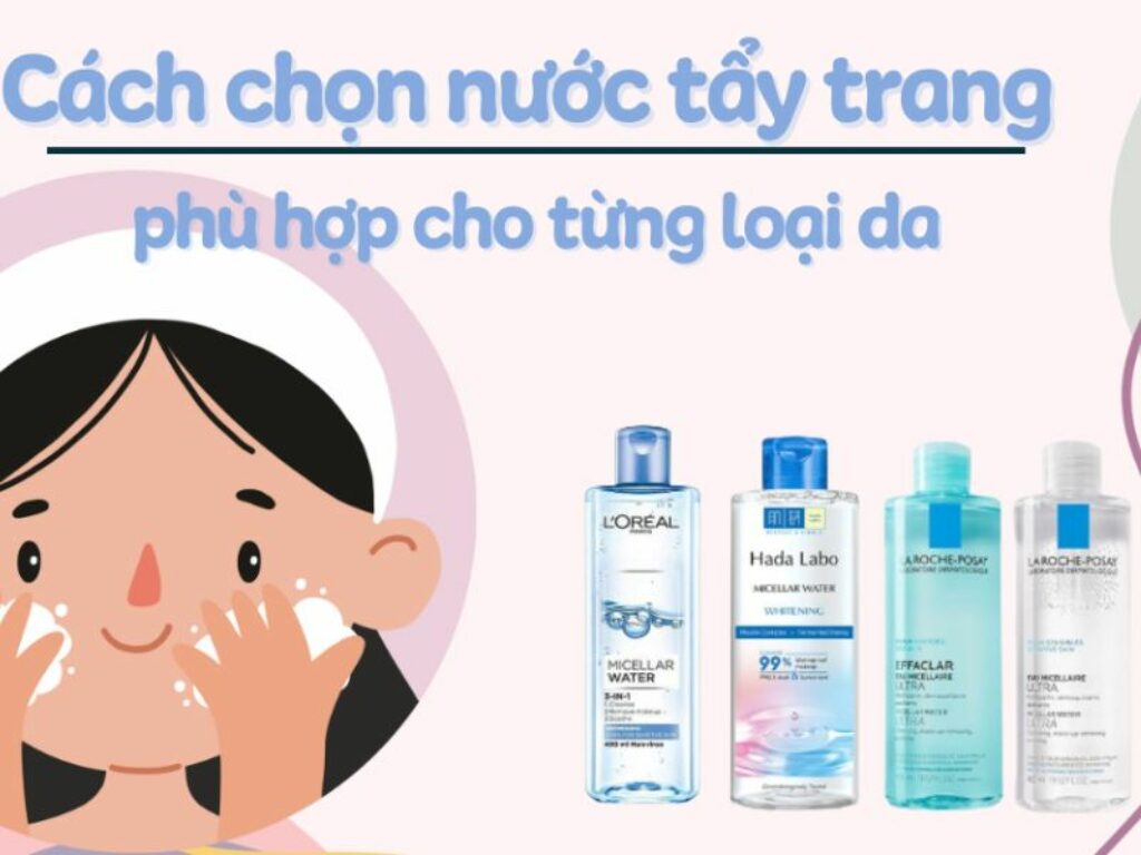 Cách chọn nước tẩy trang phù hợp với đặc điểm từng loại da