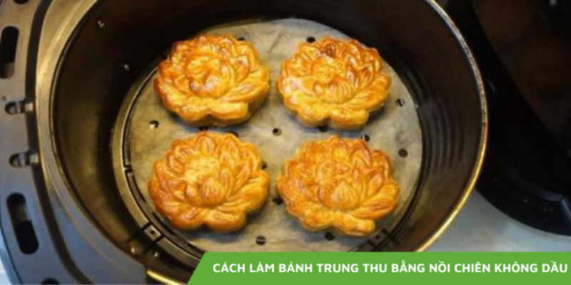 Cách làm bánh trung thu bằng nồi chiên không dầu đơn giản tại nhà