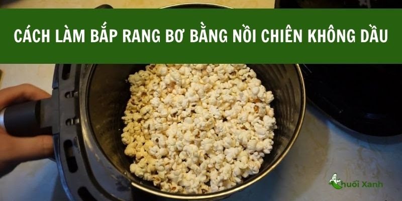 Cách làm bắp rang bơ bằng nồi chiên không dầu chi tiết nhất