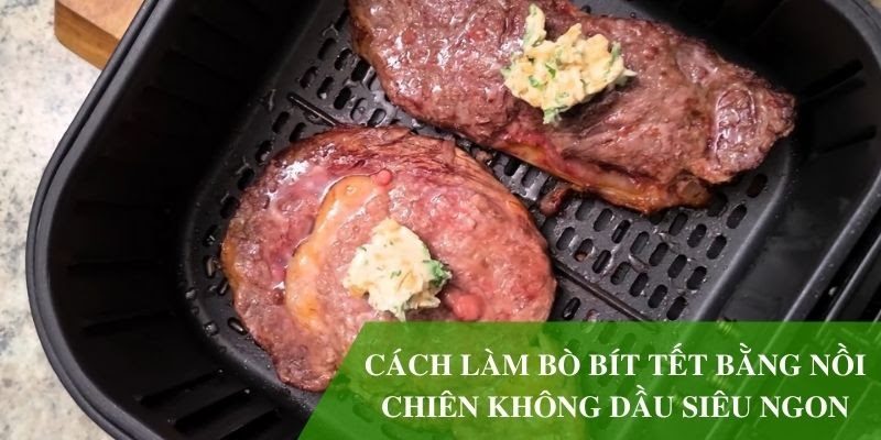 Bật mí 3 cách làm bò bít tết bằng nồi chiên không dầu SIÊU NGON