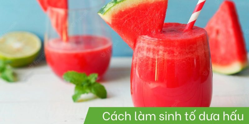 Hướng dẫn cách làm sinh tố dưa hấu thơm ngon, bổ dưỡng, đơn giản