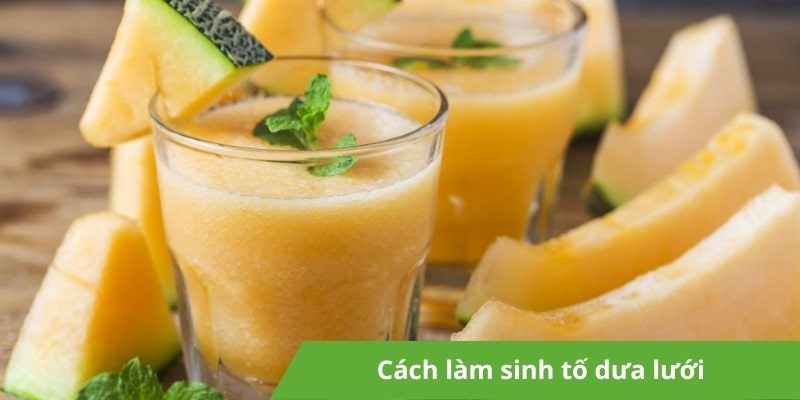Hướng dẫn cách làm sinh tố dưa lưới thơm ngon, mát lạnh