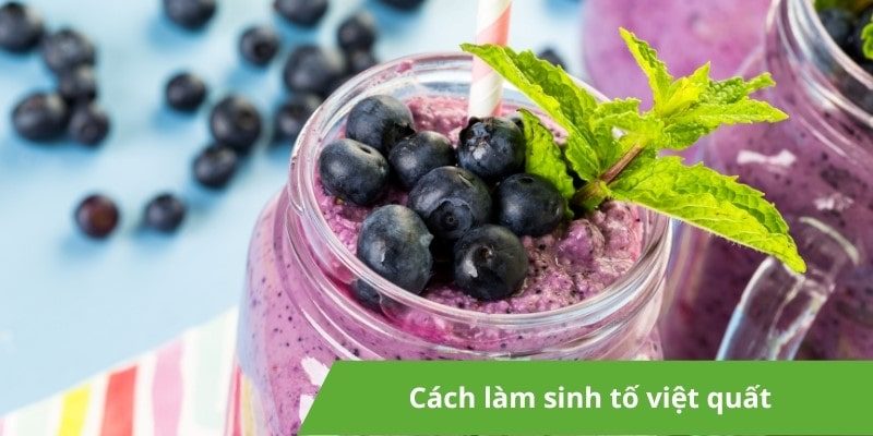 Cách làm sinh tố việt quất thơm ngon, đơn giản tại nhà