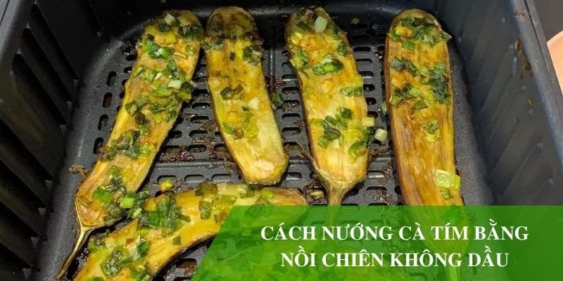 Hướng dẫn cách nướng cà tím bằng nồi chiên không dầu thơm ngon, đưa cơm