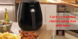 Cách vệ sinh nồi chiên không dầu mới mua đánh bay mùi nhựa