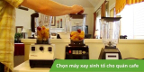 Tư vấn chọn máy xay sinh tố cho quán cafe tốt nhất