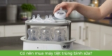 Có nên mua máy tiệt trùng bình sữa? Liệu có cần thiết cho mẹ & bé?