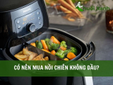 Có nên mua nồi chiên không dầu giải đáp từ chuyên gia