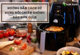 Hướng dẫn cách sử dụng nồi chiên không dầu dễ dàng & hiệu quả