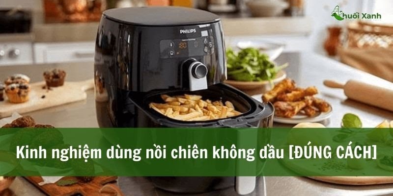 Kinh nghiệm dùng nồi chiên không dầu [ĐÚNG CÁCH]