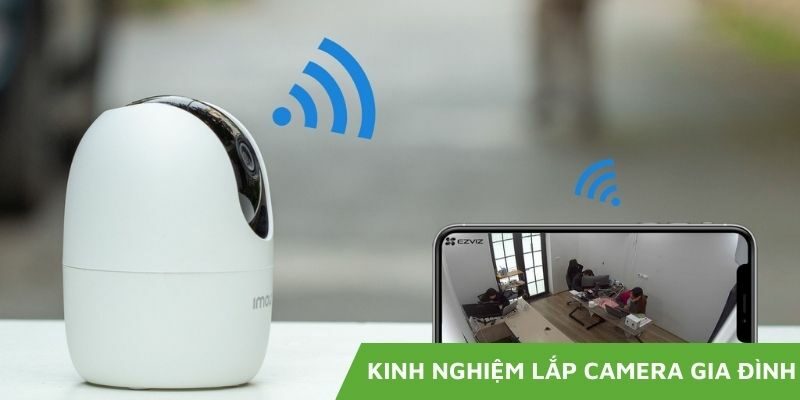 Kinh nghiệm lắp camera gia đình và tiêu chí lựa chọn tối ưu mà bạn cần biết