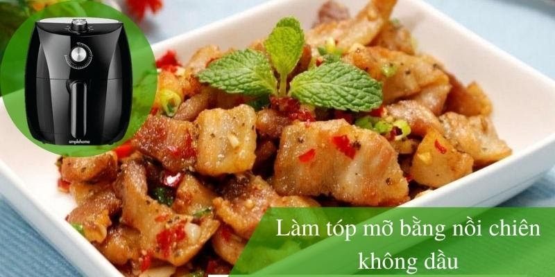Cách làm 4 món tóp mỡ bằng nồi chiên không dầu – Top món ăn hấp dẫn từ tóp mỡ