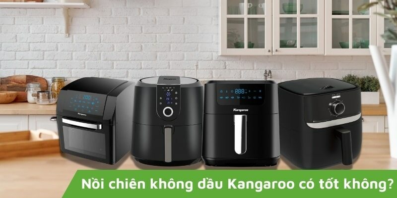 Nồi chiên không dầu Kangaroo có tốt không? Có nên mua?