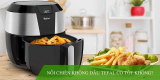 Nồi chiên không dầu Tefal có tốt không? Giải đáp cùng chuyên gia