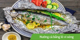 Hướng dẫn cách nướng cá bằng lò vi sóng thơm ngon chuẩn vị