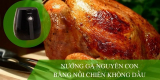 Hướng dẫn nướng gà nguyên con bằng nồi chiên không dầu VÀNG GIÒN