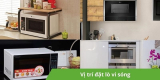 Vị trí đặt lò vi sóng trong nhà hợp lý nhất, rất an toàn