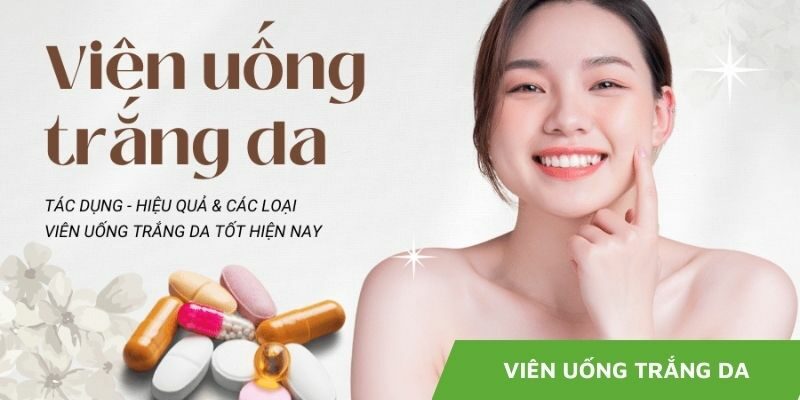 Top Viên Uống Trắng Da Tốt Nhất Giúp Da Rạng Ngời Mỗi Ngày