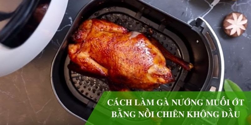 Bật mí cách làm gà nướng muối ớt bằng nồi chiên không dầu thơm ngon