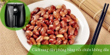 Mách bạn cách rang đậu phộng bằng nồi chiên không dầu ngon giòn