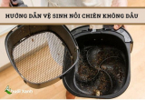 Hướng dẫn cách vệ sinh nồi chiên không dầu hiệu quả chỉ với các bước đơn giản