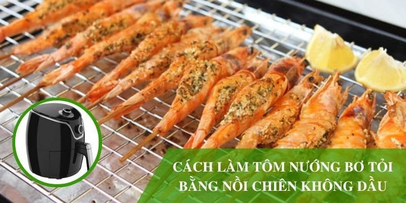 Cách làm tôm nướng bơ tỏi bằng nồi chiên không dầu đơn giản, thơm nức mũi