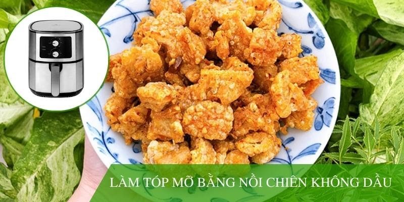 Hướng dẫn cách làm tóp mỡ bằng nồi chiên không dầu chuẩn nhất