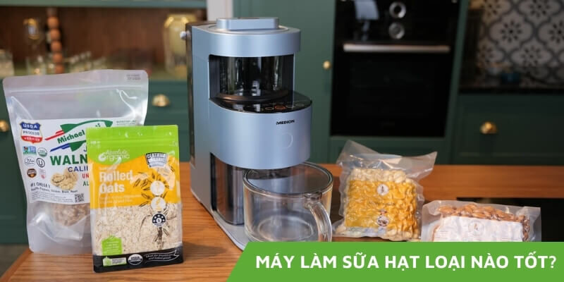 Loại máy làm sữa hạt nào tốt? Top 10 loại máy NÊN MUA
