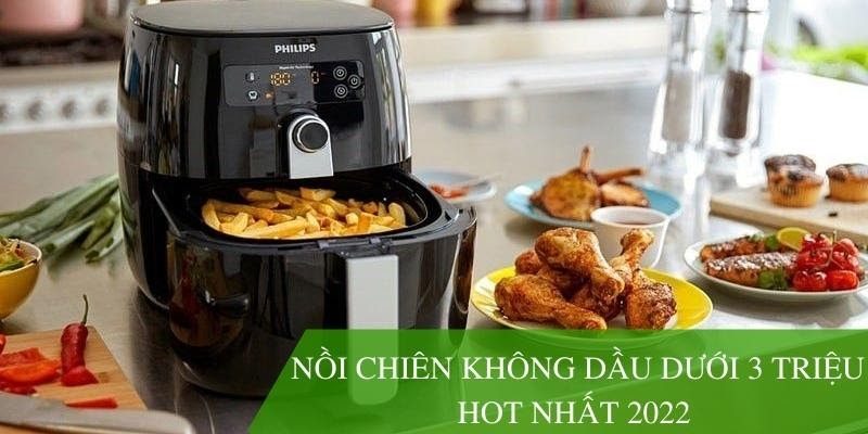 Top 5 sản phẩm nồi chiên không dầu dưới 3 triệu hot nhất 2022