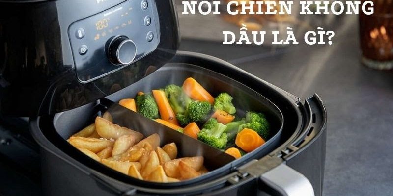 Nồi chiên không dầu là gì? – Tìm hiểu về nguyên lý và ưu điểm nổi bật