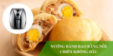 Hướng dẫn nướng bánh bao bằng nồi chiên không dầu đơn giản tại nhà