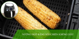 Bí quyết nướng ngô bằng nồi chiên không dầu nhanh nhất